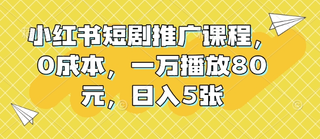 小红书短剧推广课程，0成本，一万播放80元，日入5张-识享社