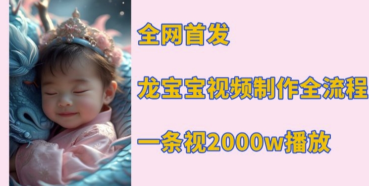 全网首发,龙宝宝视频制作教程,一条视频2000w播放-识享社