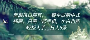 蓝海风口项目，一键生成新中式插画，只需一部手机，小白也能轻松入手，日入5张附详细教程【揭秘】-识享社