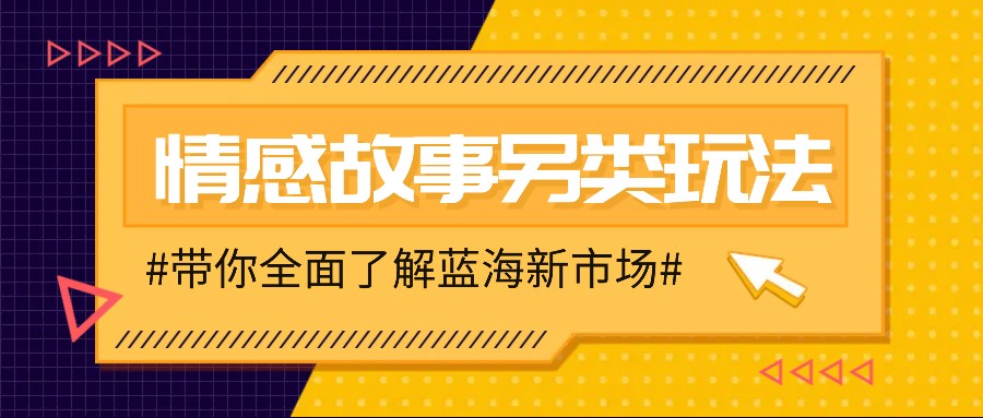 情感故事图文另类玩法，新手也能轻松学会，简单搬运月入万元-识享社