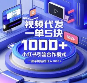 视频代发，一单5块，小红书引流合作模式，一部手机轻松日入多张【揭秘】-识享社