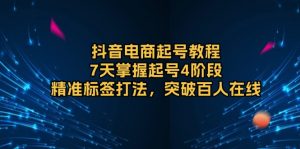 抖音电商起号教程，7天掌握起号4阶段，精准标签打法，突破百人在线-识享社