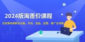 2024版淘差价课程，无货源电商新手必备，开店、选品、运营、推广全攻略-识享社