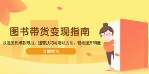 图书带货变现指南，从选品到爆款跟拍，运营技巧与避坑方法，轻松提升销量-识享社