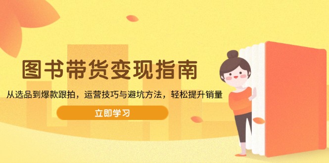 图书带货变现指南,从选品到爆款跟拍,运营技巧与避坑方法,轻松提升销量-识享社