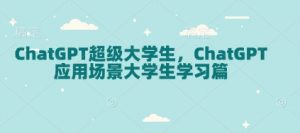 ChatGPT超级大学生,ChatGPT 应用场景大学生学习篇-识享社