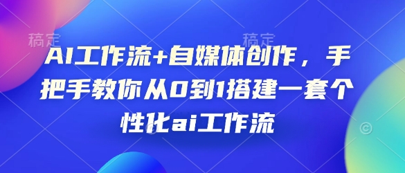 AI工作流+自媒体创作,手把手教你从0到1搭建一套个性化ai工作流-识享社