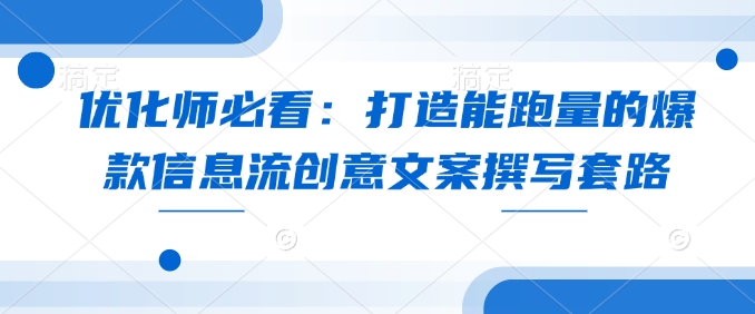 优化师必看:打造能跑量的爆款信息流创意文案撰写套路-识享社