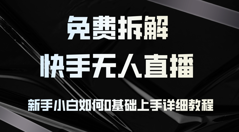 免费拆解：快手无人直播，新手小白如何0基础上手，详细教程-识享社