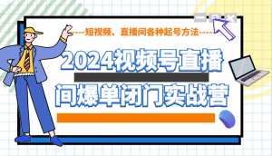 2024视频号直播间爆单闭门实战营,教你如何做视频号,短视频、直播间各种起号方法-识享社