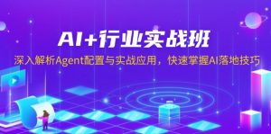 AI+行业实战班,深入解析Agent配置与实战应用,快速掌握AI落地技巧-识享社