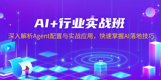 AI+行业实战班,深入解析Agent配置与实战应用,快速掌握AI落地技巧-识享社