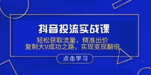 抖音投流实战课，轻松获取流量，精准出价，复制大V成功之路，实现变现翻倍-识享社