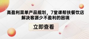 高盈利菜单产品规划，7堂课帮扶餐饮店解决客源少不盈利的困境-识享社