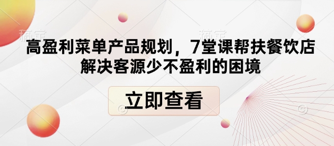 高盈利菜单产品规划,7堂课帮扶餐饮店解决客源少不盈利的困境-识享社