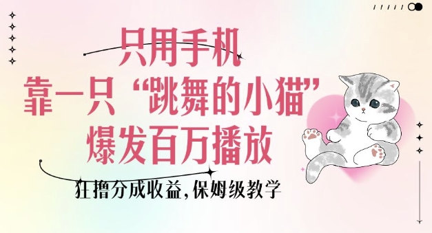 只用手机靠一只“跳舞的小猫”爆发百万播放,狂撸分成收益,保姆级教学-识享社