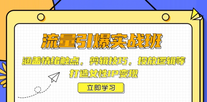 流量引爆实战班,涵盖情绪触点,剪辑技巧,投放逻辑等,打造女性IP变现-识享社