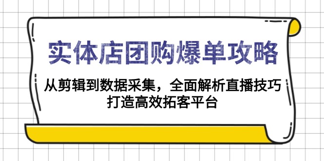实体店-团购爆单攻略：从剪辑到数据采集，全面解析直播技巧，打造高效…-识享社