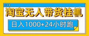 淘宝无人带货挂JI24小时跑,日入1k,实现躺挣收益-识享社