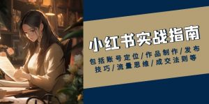 小红书实战指南,包括账号定位/作品制作/发布技巧/流量思维/成交法则等-识享社