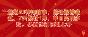 超燃AI神话故事,超级涨粉赛道,7天涨粉1万,单日变现多张,小白也能轻松上手(附详细教程)-识享社