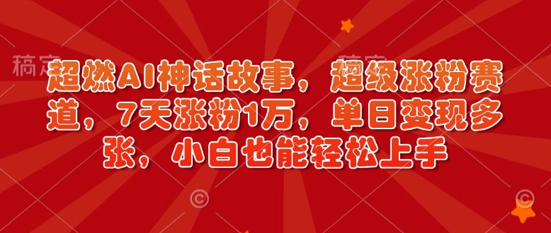超燃AI神话故事,超级涨粉赛道,7天涨粉1万,单日变现多张,小白也能轻松上手(附详细教程)-识享社