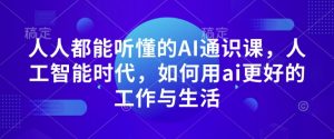 人人都能听懂的AI通识课,人工智能时代,如何用ai更好的工作与生活-识享社