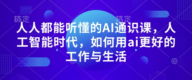 人人都能听懂的AI通识课,人工智能时代,如何用ai更好的工作与生活-识享社