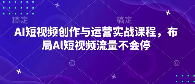 AI短视频创作与运营实战课程，布局Al短视频流量不会停-识享社