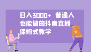 日入3000+ 普通人也能做的抖音直播 保姆式教学-识享社