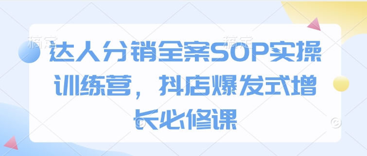 达人分销全案SOP实操训练营,抖店爆发式增长必修课-识享社