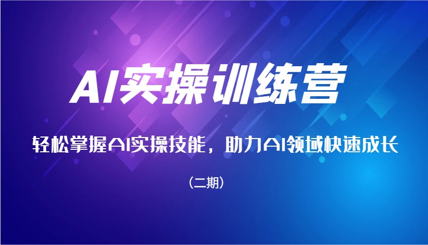 AI实操训练营,轻松掌握AI实操技能,助力AI领域快速成长(二期)-识享社