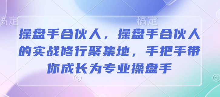 操盘手合伙人,操盘手合伙人的实战修行聚集地,手把手带你成长为专业操盘手-识享社