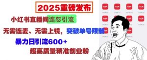 2025重磅发布:小红书直播间连怼引流,无需连麦、无需上镜,突破单号限制,暴力日引流600+-识享社