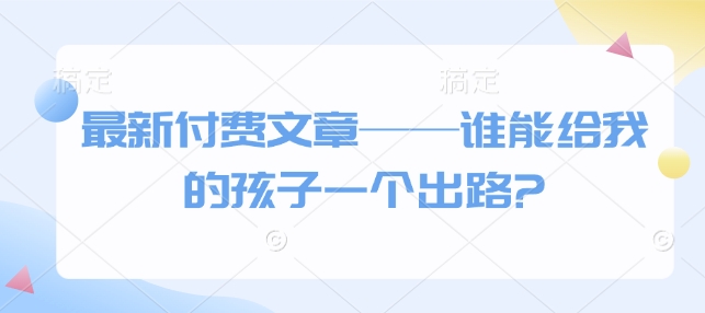 最新付费文章——谁能给我的孩子一个出路?-识享社