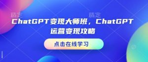 ChatGPT变现大师班,ChatGPT运营变现攻略-识享社