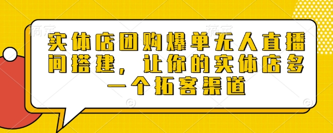 实体店团购爆单无人直播间搭建，让你的实体店多一个拓客渠道-识享社