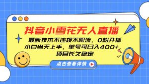抖音小雪花无人直播，0粉开播，不违规不限流，新手单号可日入400+，长久稳定-识享社