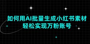 如何用AI批量生成小红书素材，轻松实现万粉账号-识享社