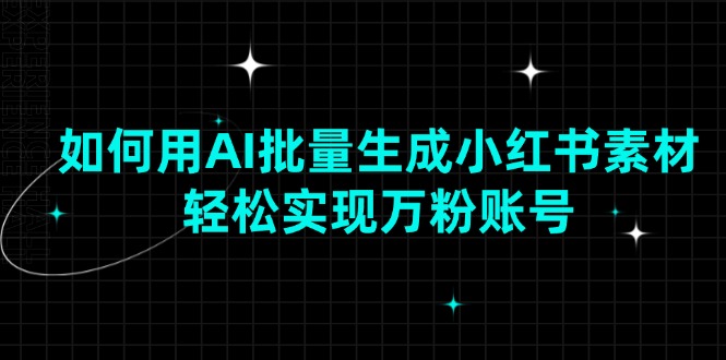 如何用AI批量生成小红书素材，轻松实现万粉账号-识享社