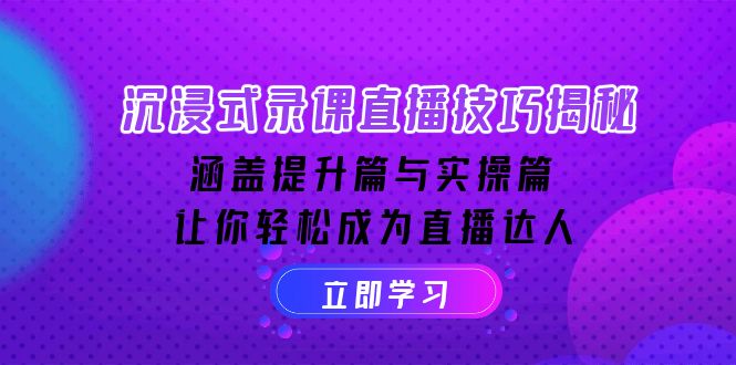 沉浸式-录课直播技巧揭秘:涵盖提升篇与实操篇, 让你轻松成为直播达人-识享社