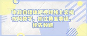 家政自媒体短视频线上实操视频教学，抓住黄金赛道，抢先领跑!-识享社