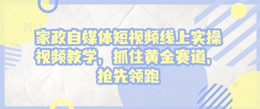 家政自媒体短视频线上实操视频教学，抓住黄金赛道，抢先领跑!-识享社