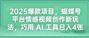 2025爆款项目，蝴蝶号平台情感视频创作新玩法，巧用 AI 工具日入4张-识享社