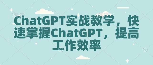 ChatGPT实战教学,快速掌握ChatGPT,提高工作效率-识享社