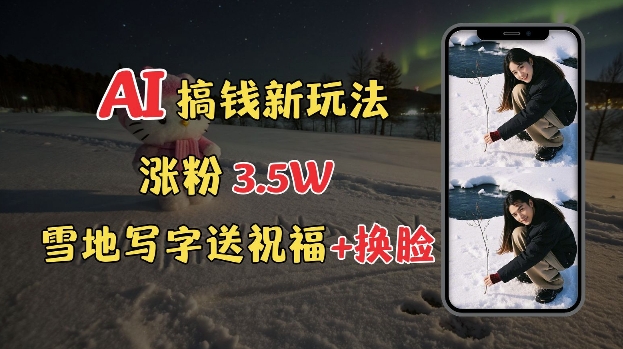 冬季搞钱新玩法,雪地写字表白送祝福、换脸,用免费AI手把手教你制作,轻松涨粉3.5w,接单到手软-识享社