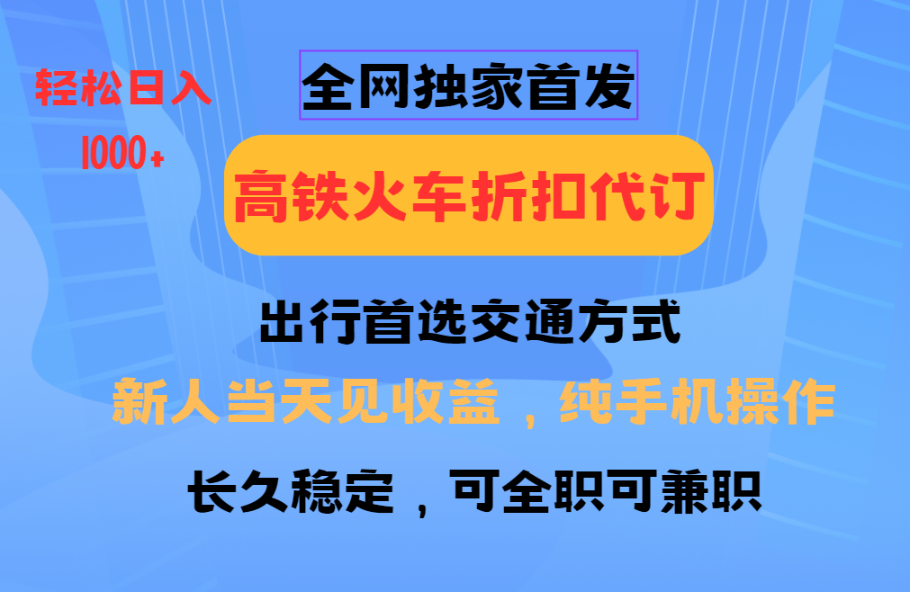 全网独家首发 全国高铁火车折扣代订 新手当日变现 纯手机操作 日入1000+-识享社