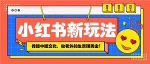 小红书流量新玩法,传播中国传统文化的同时,做老外的生意赚美金!-识享社