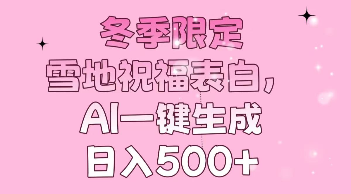 冬季限定，雪地祝福表白，AI一键生成，日入500+-识享社