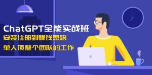 ChatGPT全能实战班,安装注册到赚钱思路,单人顶整个团队的工作-识享社